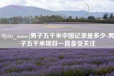 沙洋男子五千米中国记录是多少-男子五千米项目一直备受关注
