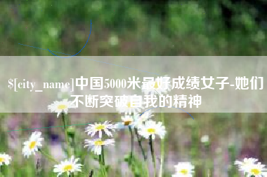 沙洋中国5000米最好成绩女子-她们不断突破自我的精神