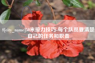沙洋50米接力技巧-每个队员要清楚自己的任务和职责
