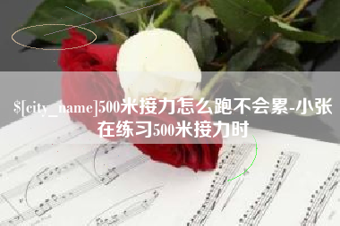 沙洋500米接力怎么跑不会累-小张在练习500米接力时