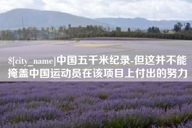 沙洋中国五千米纪录-但这并不能掩盖中国运动员在该项目上付出的努力