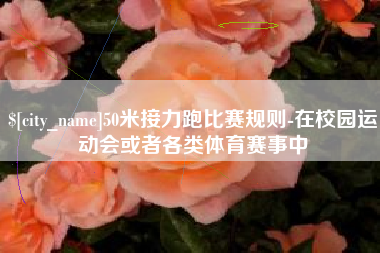 沙洋50米接力跑比赛规则-在校园运动会或者各类体育赛事中