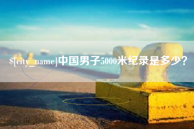沙洋中国男子5000米纪录是多少？