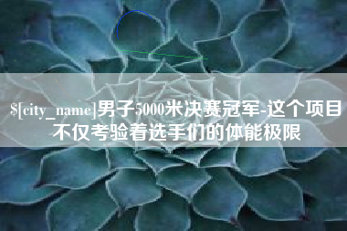 沙洋男子5000米决赛冠军-这个项目不仅考验着选手们的体能极限