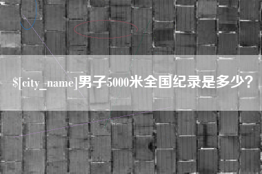 沙洋男子5000米全国纪录是多少？