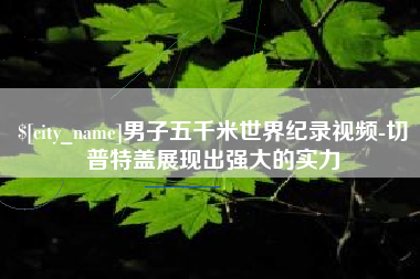 沙洋男子五千米世界纪录视频-切普特盖展现出强大的实力