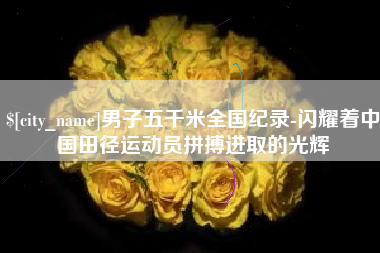 沙洋男子五千米全国纪录-闪耀着中国田径运动员拼搏进取的光辉