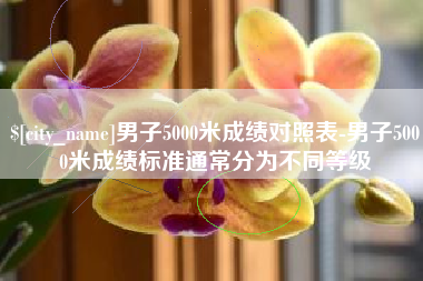 沙洋男子5000米成绩对照表-男子5000米成绩标准通常分为不同等级