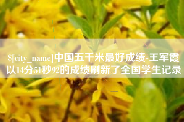 沙洋中国五千米最好成绩-王军霞以14分51秒92的成绩刷新了全国学生记录