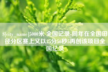 沙洋5000米 全国记录-同年在全国田径分区赛上又以25分56秒5再创该项目全国纪录
