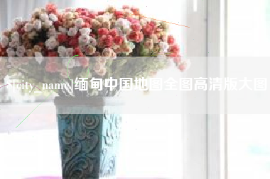 沙洋缅甸中国地图全图高清版大图