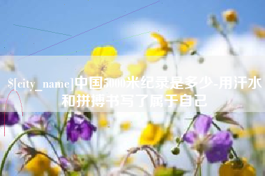 沙洋中国5000米纪录是多少-用汗水和拼搏书写了属于自己
