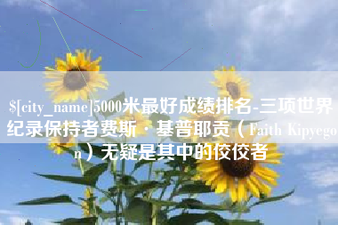 沙洋5000米最好成绩排名-三项世界纪录保持者费斯·基普耶贡（Faith Kipyegon）无疑是其中的佼佼者