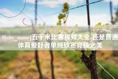 沙洋五千米比赛视频大全-还是普通体育爱好者单纯欣赏竞技之美