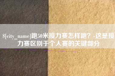 沙洋跑50米接力赛怎样跑？-这是接力赛区别于个人赛的关键部分