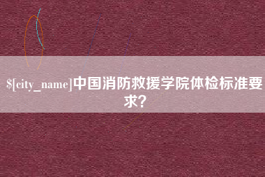 沙洋中国消防救援学院体检标准要求？