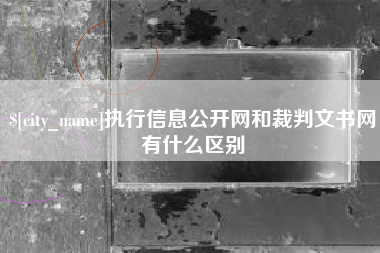沙洋执行信息公开网和裁判文书网有什么区别