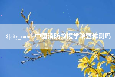 沙洋中国消防救援学院要体测吗