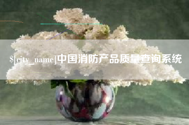 沙洋中国消防产品质量查询系统