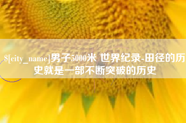 沙洋男子5000米 世界纪录-田径的历史就是一部不断突破的历史