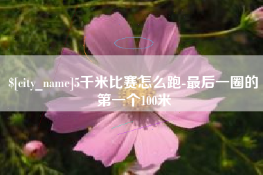 沙洋5千米比赛怎么跑-最后一圈的第一个100米