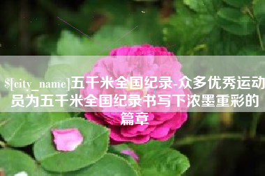 沙洋五千米全国纪录-众多优秀运动员为五千米全国纪录书写下浓墨重彩的篇章