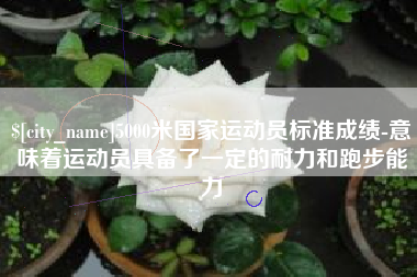 沙洋5000米国家运动员标准成绩-意味着运动员具备了一定的耐力和跑步能力