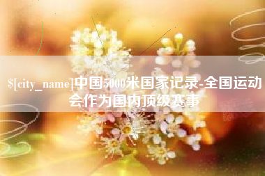 沙洋中国5000米国家记录-全国运动会作为国内顶级赛事