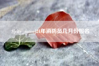 沙洋21年消防员几月份报名