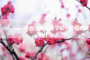 沙洋中国消防救援学院的体检要求是什么