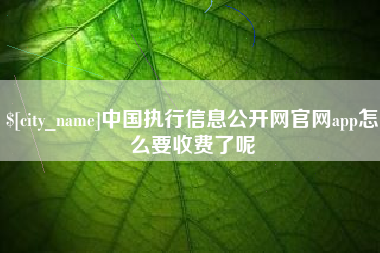 沙洋中国执行信息公开网官网app怎么要收费了呢