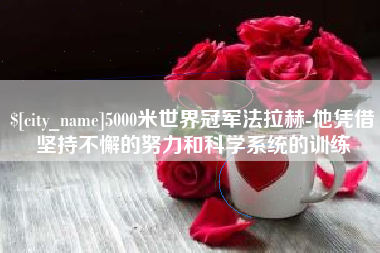 沙洋5000米世界冠军法拉赫-他凭借坚持不懈的努力和科学系统的训练