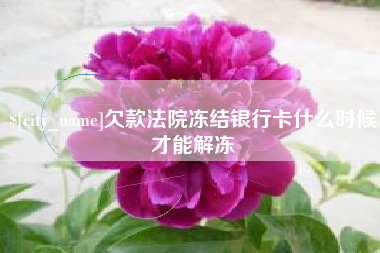 沙洋欠款法院冻结银行卡什么时候才能解冻