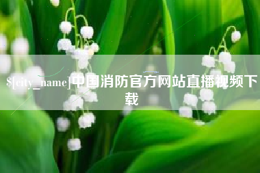 沙洋中国消防官方网站直播视频下载