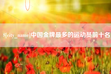 沙洋中国金牌最多的运动员前十名