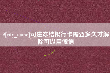 沙洋司法冻结银行卡需要多久才解除可以用微信